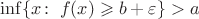 $\inf\{x\colon\;f(x)\geqslant b+\varepsilon\} > a$