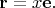 $\mathbf{r}=x\mathbf{e}.$