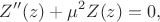$$
Z''(z) + \mu^2 Z(z) = 0,
$$