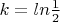 $k=ln\frac{1}{2}$