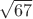 $\sqrt{67}$