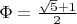 $\Phi=\frac{\sqrt{5}+1}2$