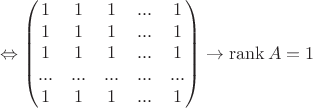 $$\Leftrightarrow\begin{pmatrix}1&1&1&...&1\\ 1&1&1&...&1\\  1&1&1&...&1\\ ...&...&...&...&...\\1&1&1&...&1\\ \end{pmatrix}\rightarrow \operatorname{rank}A=1$$