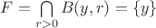 $F=\bigcap \limits_{r>0} B(y,r)=\lbrace y\rbrace$
