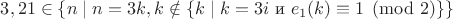 $3,21\in\{n\mid n=3k,k\notin\{k\mid k=3i\text{ и }e_1(k)\equiv1\pmod2\}\}$