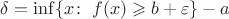 $\delta=\inf\{x\colon\;f(x)\geqslant b+\varepsilon\} - a$