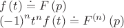 \begin{array}{l}f\left( t \right) \buildrel\textstyle.\over= F\left( p \right)\\{\left( { - 1} \right)^n}{t^n}f\left( t \right) \buildrel\textstyle.\over= {F^{\left( n \right)}}\left( p \right)\end{array}