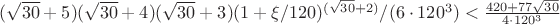 $(\sqrt{30}+5)(\sqrt{30}+4)(\sqrt{30}+3)(1+\xi/120)^{(\sqrt{30}+2)}/(6\cdot120^3)<\frac{420+77\sqrt{30}}{4\cdot 120^3}$