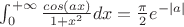 $\int_0^{+\infty}{\frac{cos{(ax)}}{1+x^{2}}dx=\frac{\pi}{2} e^{-|a|}$