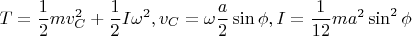 \[
T = \frac{1}
{2}mv_C^2  + \frac{1}
{2}I\omega ^2 ,v_C  = \omega \frac{a}
{2}\sin \phi ,I = \frac{1}
{{12}}ma^2 \sin ^2 \phi 
\]