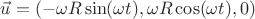 $\vec{u}=(-{\omega}R\sin(\omega{t}),{\omega}R\cos(\omega{t}), 0) $
