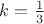 $k=\frac{1}{3}$