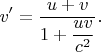 $$v'=\dfrac{u+v}{1+\dfrac{uv}{c^2}}.$$