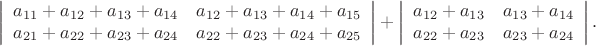 $$\left|\begin{array}{cc}a_{11}+a_{12}+a_{13}+a_{14}&a_{12}+a_{13}+a_{14}+a_{15}\\a_{21}+a_{22}+a_{23}+a_{24}&a_{22}+a_{23}+a_{24}+a_{25}\end{array}\right|+
\left|\begin{array}{cc}a_{12}+a_{13}&a_{13}+a_{14}\\a_{22}+a_{23}&a_{23}+a_{24}\end{array}\right|.$$