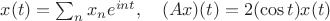 $x(t)=\sum_n x_ne^{int},\quad (Ax)(t)=2(\cos t) x(t)$