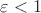 $\varepsilon < 1 $