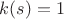 $k(s)=1$