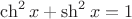 $\ch^2 x+\sh^2 x=1$