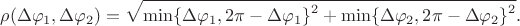 $$\rho(\Delta\varphi_1,\Delta\varphi_2)=\sqrt{\smash[b]{\min\{\Delta\varphi_1,2\pi-\Delta\varphi_1\}^2+\min\{\Delta\varphi_2,2\pi-\Delta\varphi_2\}^2}}.$$