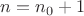 $n = n_0+1$