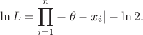 $$\ln{L}= \prod_{i=1}^{n} -|\theta - x_i| - \ln{2}.$$