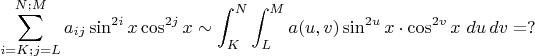 $$\sum\limits_{i=K;j=L}^{N;M}a_{ij}\sin^{2i}x\cos^{2j}x  \sim  \int_K^N\int_L^M a(u,v)\sin^{2u}x \cdot \cos^{2v}x \ du \, dv =?$$
