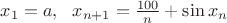 $x_1 = a, \ \ x_{n+1}= \frac{100}{n}+\sin x_n$