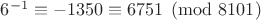$6^{-1}\equiv-1350\equiv6751\pmod{8101}$