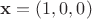 $\mathbf{x}=(1,0,0)$