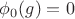 $\phi_0(g) = 0$