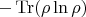 $- \operatorname{Tr} (\rho \ln \rho)$
