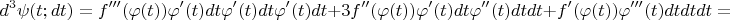 $$
d^3\psi(t;dt)=f'''(\varphi(t))\varphi'(t)dt\varphi'(t)d t\varphi'(t)dt+3f''(\varphi(t))\varphi'(t)dt\varphi''(t)dtdt+f'(\varphi(t))\varphi'''(t)dtdtdt=
$$
