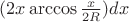 $(2x\arccos\frac{x}{2R})dx$ $(2x\arccos\frac{x}{2R})dx$