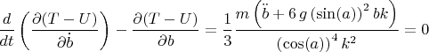 $$\frac {d}{d t} \left( \frac {\partial (T-U)}{\partial \dot b} \right)- \frac {\partial (T-U)} { \partial b}=\frac {1}{3}{\frac {m\left ({\ddot  b}+6\,g\left (\sin(a)
\right )^{2}bk\right )}{\left (\cos(a)\right )^{4}{k}^{2}}}
=0$$