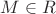 $M \in R$