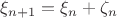 $\xi_{n+1}=\xi_n+\zeta_n$