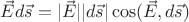$\vec Ed\vec s = |\vec E||d\vec s|\cos (\vec E,d\vec s)$