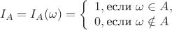 $$I_A=I_A(\omega)= 
\left\{ \begin{array}{l}
1, \text{если}\ \omega \in A, \\
0, \text{если}\ \omega \notin A
\end{array} \right.$$