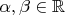$\alpha, \beta \in \mathbb{R}$