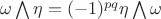 $\omega\bigwedge\eta=(-1)^{pq}\eta\bigwedge\omega$