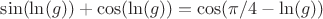 $\sin (\ln (g)) + \cos (\ln (g)) = \cos(\pi/4-\ln (g)) $