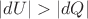 $ \left\lvert dU\right\rvert>\left\lvert dQ\right\rvert$