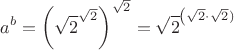 ${\displaystyle a^{b}=\left({\sqrt {2}}^{\sqrt {2}}\right)^{\sqrt {2}}={\sqrt {2}}^{\left({\sqrt {2}}\cdot {\sqrt {2}})}$