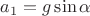 $ a_1=g\sin \alpha$