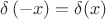 $\delta\left(-x\right)=\delta(x)$