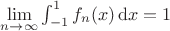 $\lim\limits_{n\to\infty}\int_{-1}^1f_n(x)\,\mathrm dx=1$