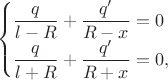 $$\begin{cases}\dfrac{q}{l-R}+\dfrac{q'}{R-x}=0\\\dfrac{q}{l+R}+\dfrac{q'}{R+x}=0,\end{cases}$$