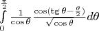 $\int\limits_0^{\frac{\pi}2}\frac{1}{\cos\theta}\frac{\cos (\tg\theta -\frac{\theta}2)}{\sqrt{\cos\theta}}d\theta$