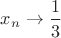 $x_n \to \dfrac{1}{3}$