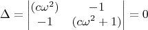 $$
\Delta=
\begin{vmatrix}
(c\omega^2)&-1\\
-1&(c\omega^2+1)
\end{vmatrix}
=0
$$